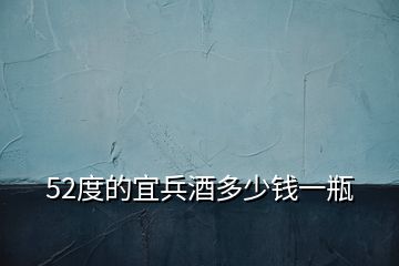 52度的宜兵酒多少錢(qián)一瓶