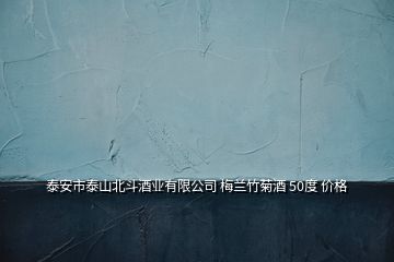 泰安市泰山北斗酒業(yè)有限公司 梅蘭竹菊酒 50度 價格