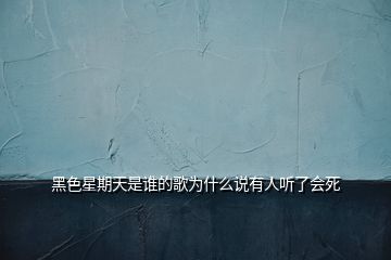 黑色星期天是誰(shuí)的歌為什么說(shuō)有人聽了會(huì)死