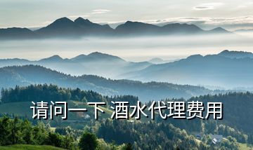 請(qǐng)問一下 酒水代理費(fèi)用