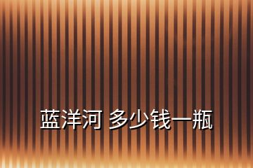 藍(lán)洋河 多少錢(qián)一瓶
