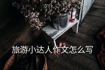 旅游小達(dá)人作文怎么寫(xiě)
