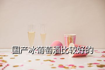 國產(chǎn)冰葡萄酒比較好的