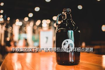 中糧集團(tuán)旗下的產(chǎn)品有哪些品牌請(qǐng)?jiān)敿?xì)點(diǎn)謝謝