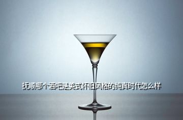 撫順哪個(gè)酒吧是美式懷舊風(fēng)格的純真時(shí)代怎么樣
