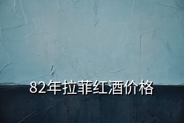 82年拉菲紅酒價格