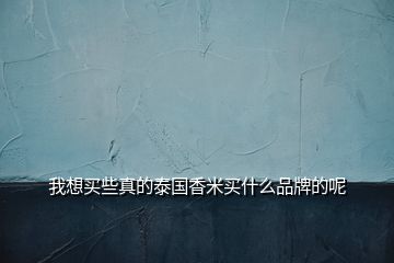 我想買些真的泰國香米買什么品牌的呢