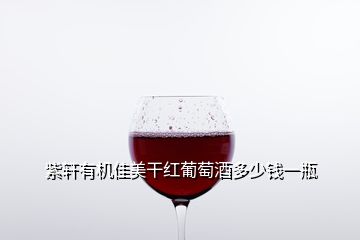 紫軒有機佳美干紅葡萄酒多少錢一瓶