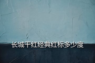 長城干紅經(jīng)典紅標多少度