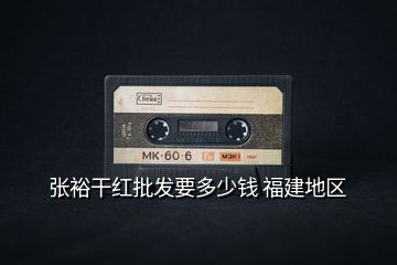 張裕干紅批發(fā)要多少錢 福建地區(qū)