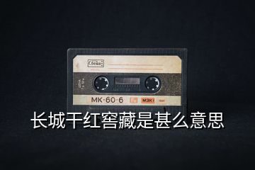長城干紅窖藏是甚么意思