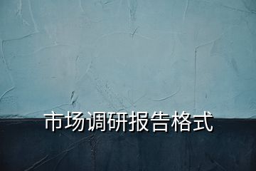市場調(diào)研報告格式