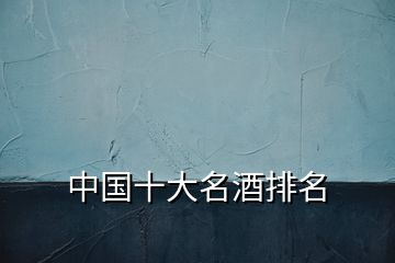 中國(guó)十大名酒排名