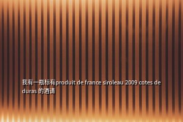 我有一瓶標有produit de france siroleau 2009 cotes de duras 的酒請