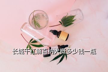 長城干紅解百納大概多少錢一瓶