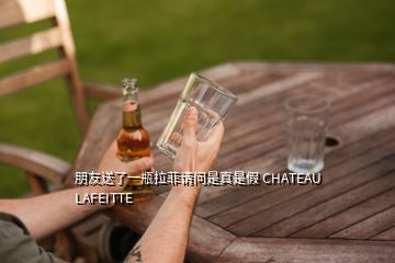 朋友送了一瓶拉菲請問是真是假 CHATEAU LAFEITTE