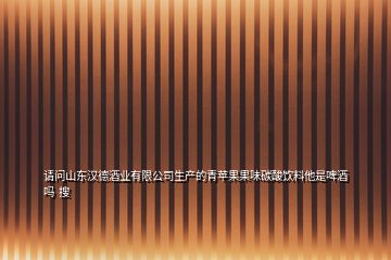請(qǐng)問(wèn)山東漢德酒業(yè)有限公司生產(chǎn)的青蘋(píng)果果味碳酸飲料他是啤酒嗎  搜