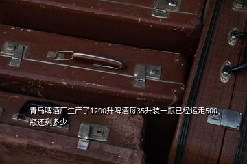 青島啤酒廠生產了1200升啤酒每35升裝一瓶已經運走500瓶還剩多少