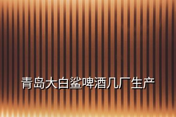 青島大白鯊啤酒幾廠生產