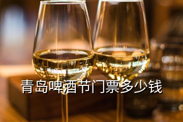 青島啤酒節(jié)門(mén)票多少錢(qián)