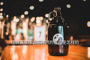 桂林漓泉啤酒招聘時(shí)的福利是怎樣的