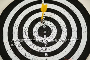 洋河原漿窖藏30年528度1000毫升是洋河哪個(gè)廠生產(chǎn)的價(jià)格