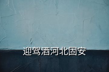 迎駕酒河北固安
