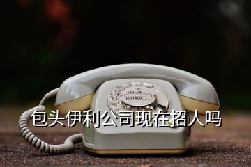 包頭伊利公司現在招人嗎