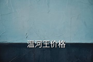 溫河王價(jià)格