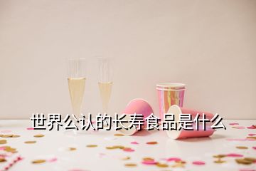 世界公認(rèn)的長壽食品是什么