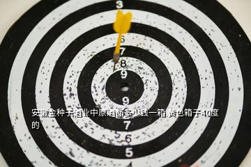 安徽金種子酒業(yè)中原酒都多少錢(qián)一箱 黃色箱子40度的