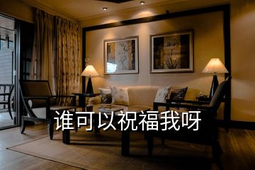 誰(shuí)可以祝福我呀
