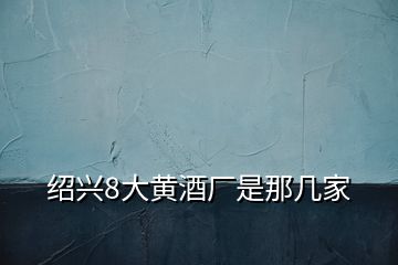 紹興8大黃酒廠是那幾家