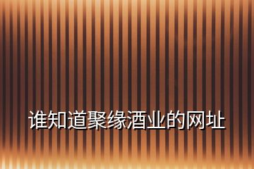 誰(shuí)知道聚緣酒業(yè)的網(wǎng)址