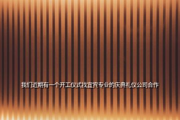 我們近期有一個(gè)開工儀式找宜賓專業(yè)的慶典禮儀公司合作