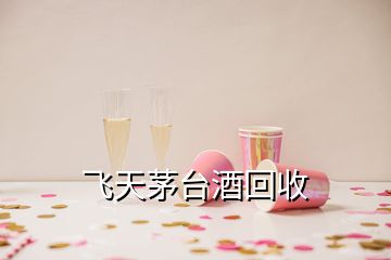 飛天茅臺酒回收