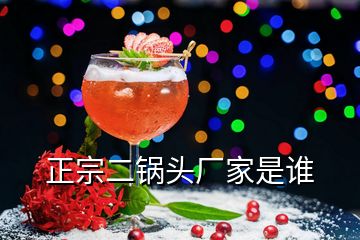 正宗二鍋頭廠家是誰(shuí)