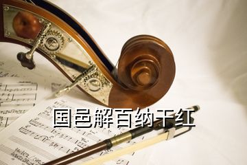 國(guó)邑解百納干紅