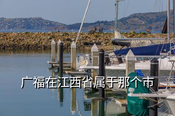廣福在江西省屬于那個市