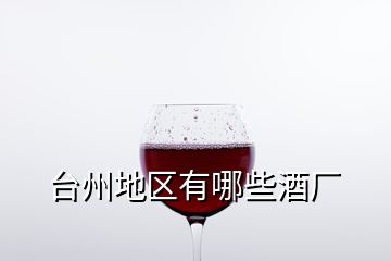 臺州地區(qū)有哪些酒廠
