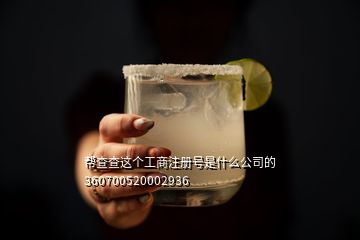 幫查查這個工商注冊號是什么公司的360700520002936