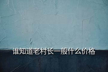 誰(shuí)知道老村長(zhǎng)一般什么價(jià)格