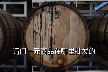 請(qǐng)問一元商品在哪里批發(fā)的