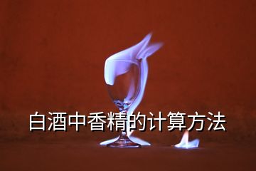 白酒中香精的計(jì)算方法
