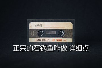 正宗的石鍋魚咋做 詳細點