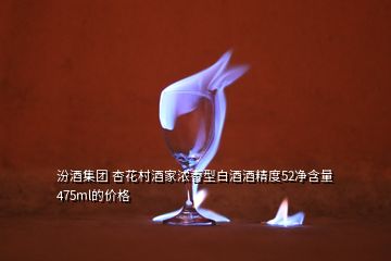 汾酒集團(tuán) 杏花村酒家濃香型白酒酒精度52凈含量475ml的價格