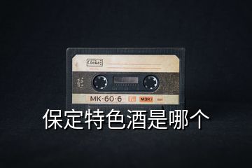 保定特色酒是哪個(gè)