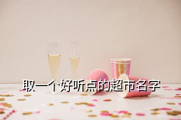 取一個好聽點(diǎn)的超市名字