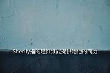 Sherlly指的是誰(shuí)誰(shuí)能提供她他的簡(jiǎn)歷