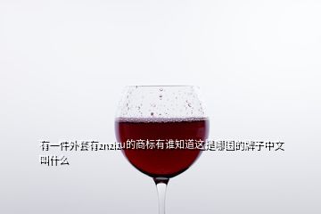 有一件外套有znzizu的商標(biāo)有誰知道這是哪國(guó)的牌子中文叫什么